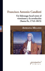 E-book, Francisco Antonio Candioti : un liderazgo local entre el virreinato y la revolución : (Santa Fe,1743-1815), Milano, Adriano, Prometeo Editorial