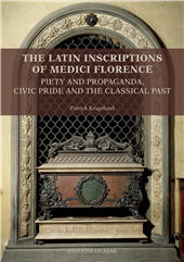 E-book, The Latin Inscriptions of Medici Florence : piety and propaganda, civic pride and the classical past : texts, translations and commentaries, Kragelund, Patrick, Quasar