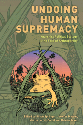 eBook, Undoing Human Supremacy : Anarchist Political Ecology in the Face of Anthroparchy, Rowman & Littlefield Publishers