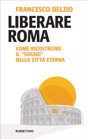 E-book, Liberare Roma : come ricostruire il "sogno" della Città eterna, Rubbettino