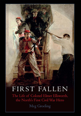 E-book, First Fallen : The Life of Colonel Elmer Ellsworth, the North's First Civil War Hero, Groeling, Meg., Savas Beatie