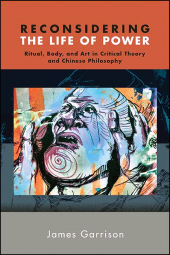 E-book, Reconsidering the Life of Power : Ritual, Body, and Art in Critical Theory and Chinese Philosophy, SUNY Press - State University of New York Press