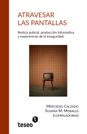 E-book, Atravesar las pantallas : Noticia policial, producción informativa y experiencias de la inseguridad, Editorial Teseo