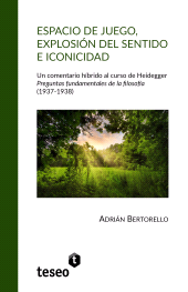 E-book, Espacio de juego, explosión del sentido e iconicidad : Un comentario híbrido al curso de Heidegger : preguntas fundamentales de la filosofía : 1937-1938, Editorial Teseo