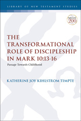 E-book, The Transformational Role of Discipleship in Mark 10: 13-16, Timpte, Katherine Joy Kihlstrom, T&T Clark