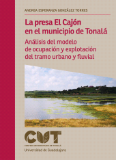 E-book, La presa El Cajón en el municipio de Tonalá : Análisis del modelo de ocupación y explotación del tramo urbano y fluvial, Editorial Universidad de Guadalajara