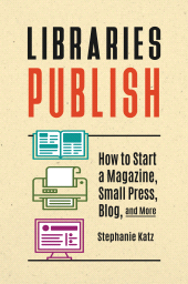 E-book, Libraries Publish : How to Start a Magazine, Small Press, Blog, and More, Libraries Unlimited