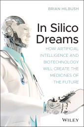E-book, In Silico Dreams : How Artificial Intelligence and Biotechnology Will Create the Medicines of the Future, Wiley