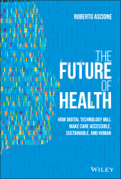 E-book, The Future of Health : How Digital Technology Will Make Care Accessible, Sustainable, and Human, John Wiley & Sons