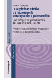 E-book, La regolazione affettiva tra funzionamento somatopsichico e psicosomatico : una prospettiva psicodinamica del rapporto corpo-mente, Frattini, Ivano, FrancoAngeli