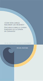 E-book, "Con esta carga nacemos las mujeres" : discursos sobre el cuerpo femenino en la España de Cervantes, Alcalá Galán, Mercedes, Iberoamericana