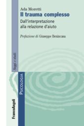 E-book, Il trauma complesso : dall'interpretazione alla relazione d'aiuto, Moretti, Ada., FrancoAngeli