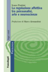 E-book, Le regolazione affettiva tra psicoanalisi, arte e neuroscienze, Frattini, Ivano, FrancoAngeli