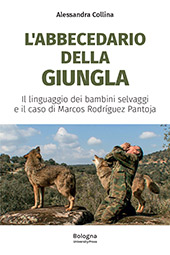 E-book, L'abbecedario della giungla : il linguaggio dei bambini selvaggi e il caso di Marcos Rodríguez Pantoja, Collina, Alessandra, 1991-, Bononia University Press
