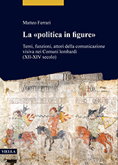eBook, La "politica in figure" : temi, funzioni, attori della comunicazione visiva nei comuni lombardi (XII-XIV secolo), Viella
