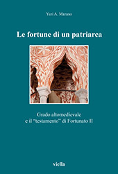 E-book, Le fortune di un patriarca : Grado altomedievale e il "testamento" di Fortunato II, Marano, Yuri A., Viella