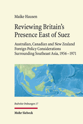 eBook, Reviewing Britain᾿s Presence East of Suez : Australian, Canadian and New Zealand : Foreign Policy Considerations Surrounding Southeast Asia, 1956–1971, Hausen, Maike, Mohr Siebeck