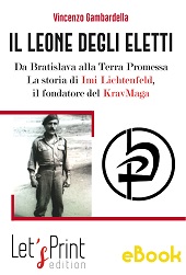 E-book, Il leone degli eletti : da Bratislava alla Terra Promessa : la storia di Imi Lichtenfeld, il fondatore del KravMaga, Let's Print Edition