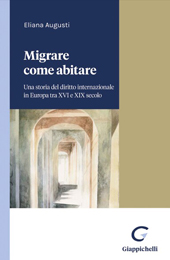 eBook, Migrare come abitare : una storia del diritto internazionale in Europa tra XVI e XIX secolo, 