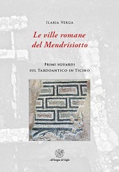 E-book, Le ville romane del Mendrisiotto : primi sguardi sul Tardoantico in Ticino, Verga, Ilaria, author, All'insegna del giglio