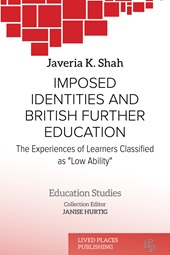 E-book, Imposed identities and British further education : the experiences of learners classified as low ability, Shah, Javeria K., Lived Places Publishing