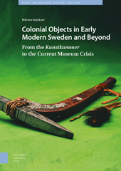 E-book, Colonial Objects in Early Modern Sweden and Beyond : From the Kunstkammer to the Current Museum Crisis, Snickare, Mårten, Amsterdam University Press