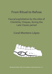 eBook, From Ritual to Refuse : Faunal Exploitation by the Elite of Chinikihá, Chiapas, during the Late Classic Period, Archaeopress