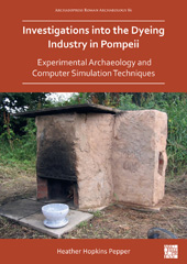 E-book, Investigations into the Dyeing Industry in Pompeii : Experimental Archaeology and Computer Simulation Techniques, Hopkins Pepper, Heather, Archaeopress