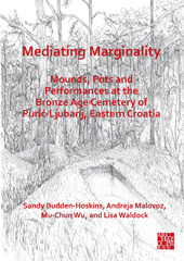 E-book, Mediating Marginality : Mounds, Pots and Performances at the Bronze Age Cemetery of Purić-Ljubanj, Eastern Croatia, Budden-Hoskins, Sandy, Archaeopress