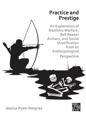 E-book, Practice and Prestige : An Exploration of Neolithic Warfare, Bell Beaker Archery, and Social Stratification from an Anthropological Perspective, Ryan-Despraz, Jessica, Archaeopress