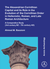 E-book, The Alexandrian Corinthian Capital and its Role in the Evolution of the Corinthian Order in Hellenistic, Roman, and Late Roman Architecture : A Comparative Study (3rd century BC - 7th century AD), Bassioni, Ahmed M., Archaeopress