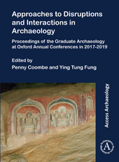 E-book, Approaches to Disruptions and Interactions in Archaeology : Proceedings of the Graduate Archaeology at Oxford Annual Conferences in 2017-2019, Archaeopress