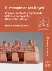 E-book, El renacer de los Reyes : Imagen, contexto y significado del friso de Balamkú, Campeche, México, Archaeopress