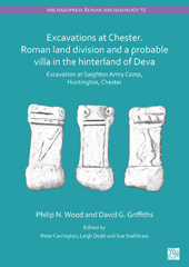 E-book, Excavations at Chester. Roman Land Division and a Probable Villa in the Hinterland of Deva : Excavation at Saighton Army Camp, Huntington, Chester, Wood, Philip N., Archaeopress