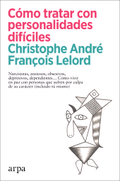 E-book, Cómo tratar con personalidades difíciles : Narcisistas, ansiosos, obsesivos, depresivos, dependientes... Cómo vivir en paz con personas que sufren por culpa de su carácter (incluido tú mismo), Arpa