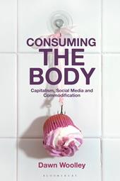 E-book, Consuming the Body : Capitalism, Social Media and Commodification, Bloomsbury Publishing