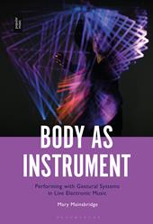E-book, Body as Instrument : Performing with Gestural Systems in Live Electronic Music, Bloomsbury Publishing