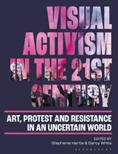 eBook, Visual Activism in the 21st Century : Art, Protest and Resistance in an Uncertain World, Bloomsbury Publishing