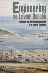 eBook, Engineering the Lower Danube : Technology and Territoriality in an Imperial Borderland, Late Eighteenth and Nineteenth Centuries, Central European University Press