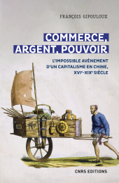 E-book, Commerce, argent, pouvoir : L'impossible avènement d'un capitalisme en Chine, XVIe-XIXe Siècle, Gipouloux, François, CNRS Éditions