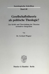 E-book, Gesellschaftstheorie als politische Theologie? : Zur Kritik und Überwindung der Theorien normativer Integration., Wagner, Gerhard, Duncker & Humblot