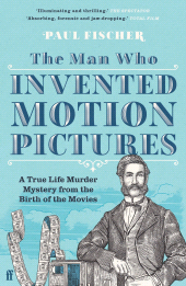 eBook, The Man Who Invented Motion Pictures : A True Tale of Obsession, Murder and the Movies, Faber & Faber