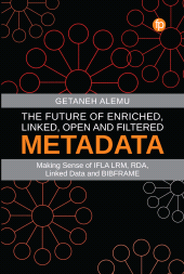 E-book, The Future of Enriched, Linked, Open and Filtered Metadata : Making Sense of IFLA LRM, RDA, Linked Data and BIBFRAME, Facet Publishing