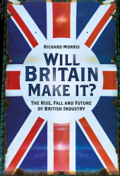 eBook, Will Britain Make it? : The Rise, Fall and Future of British Industry, The History Press