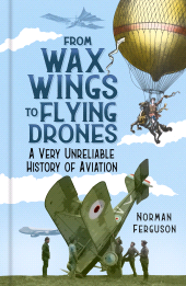 eBook, From Wax Wings to Flying Drones : A Very Unreliable History of Aviation, The History Press
