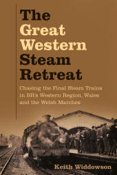 eBook, The Great Western Steam Retreat : Chasing the Final Steam Trains in BR's Western Region, Wales and the Welsh Marches, The History Press