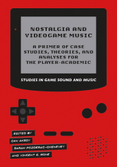 E-book, Nostalgia and Videogame Music : A Primer of Case Studies, Theories, and Analyses for the Player-Academic, Intellect