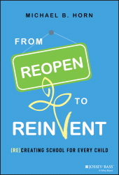 E-book, From Reopen to Reinvent : (Re)Creating School for Every Child, Horn, Michael B., Jossey-Bass
