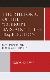 E-book, The Rhetoric of the "Corrupt Bargain" in the 1824 Election : Clay, Jackson, and Democratic Strategy, Lexington Books