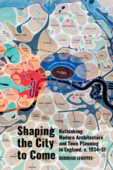 E-book, Shaping the City to Come : Rethinking Modern Architecture and Town Planning in England, c. 1934-51, Liverpool University Press